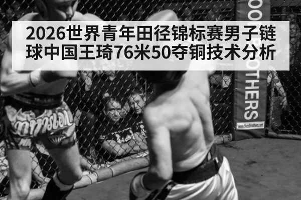 2026世界青年田径锦标赛男子链球中国王琦76米50夺铜技术分析