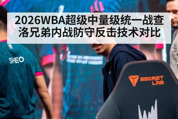 2026WBA超级中量级统一战查洛兄弟内战防守反击技术对比