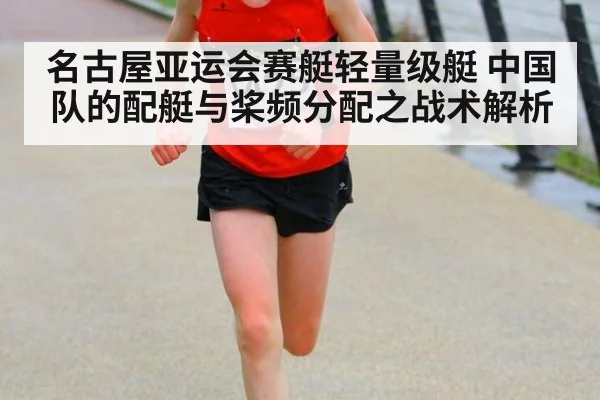 名古屋亚运会赛艇轻量级艇 中国队的配艇与桨频分配之战术解析